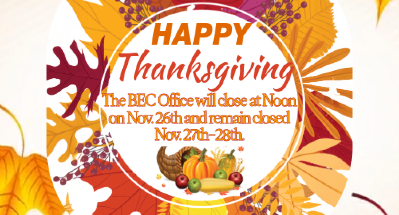 Happy Thanksgiving from BEC. The BEC Office will close at Noon on Nov. 26th and remain closed Nov. 27th–28th.